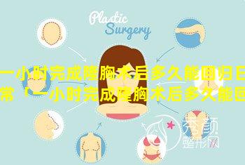 一小时完成隆胸术后多久能回归日常「一小时完成隆胸术后多久能回 🌷 归日常生活」